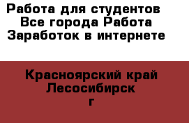 Работа для студентов  - Все города Работа » Заработок в интернете   . Красноярский край,Лесосибирск г.